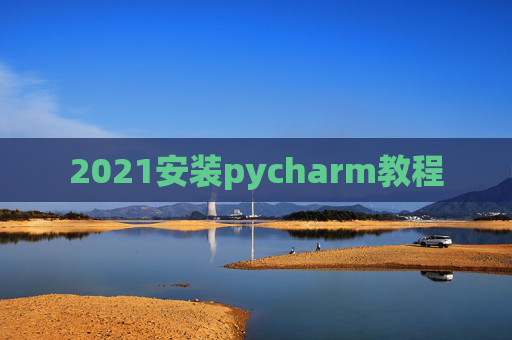 2021安装pycharm教程 2021安装pycharm教程